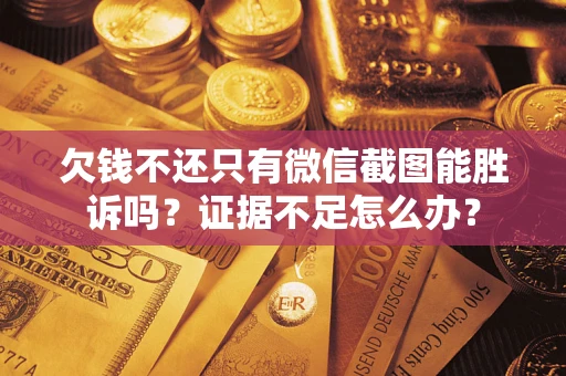 济南欠钱不还只有微信截图能胜诉吗？证据不足怎么办？