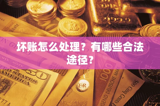 济南坏账怎么处理？有哪些合法途径？