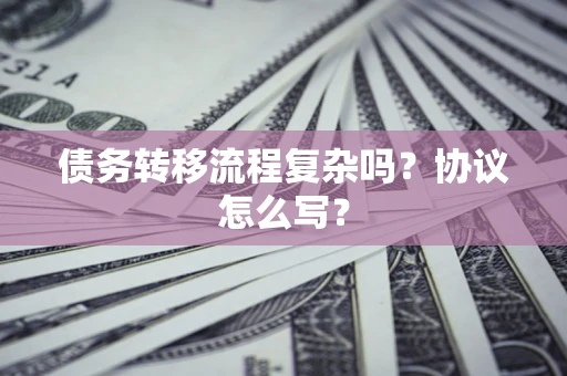 济南债务转移流程复杂吗？协议怎么写？