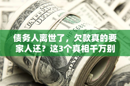 济南债务人离世了，欠款真的要家人还？这3个真相千万别弄错