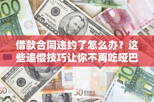 济南借款合同违约了怎么办？这些追偿技巧让你不再吃哑巴亏