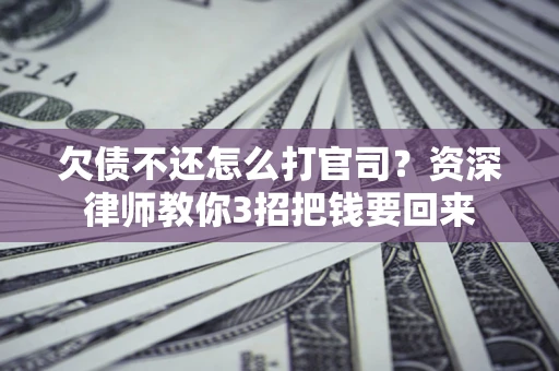 济南欠债不还怎么打官司？资深律师教你3招把钱要回来