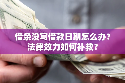 济南借条没写借款日期怎么办？法律效力如何补救？