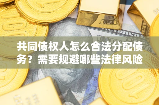 济南共同债权人怎么合法分配债务？需要规避哪些法律风险？