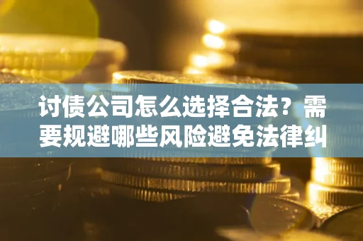 济南讨债公司怎么选择合法?需要规避哪些风险避免法律纠纷? 济南讨债公司怎么选择合法?需要规避哪些风险避免法律纠纷?