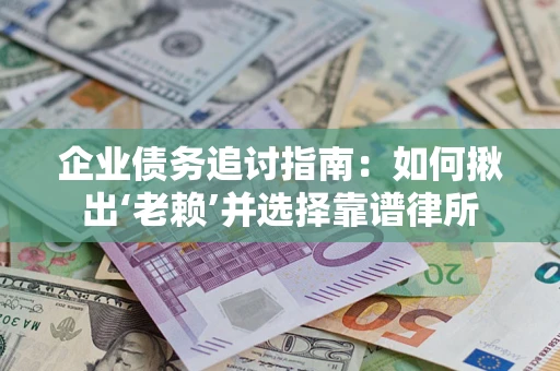 济南企业债务追讨指南：如何揪出‘老赖’并选择靠谱律所