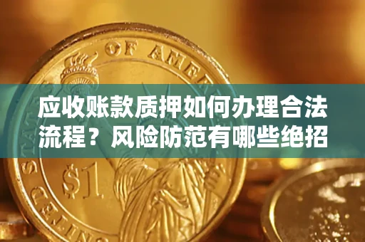 济南应收账款质押如何办理合法流程？风险防范有哪些绝招？
