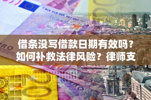 济南借条没写借款日期有效吗？如何补救法律风险？律师支招