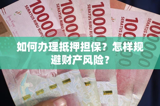 济南如何办理抵押担保？怎样规避财产风险？