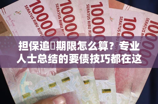济南担保追償期限怎么算？专业人士总结的要债技巧都在这里了