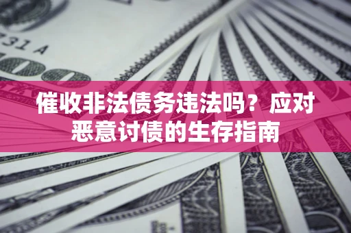 济南催收非法债务违法吗？应对恶意讨债的生存指南