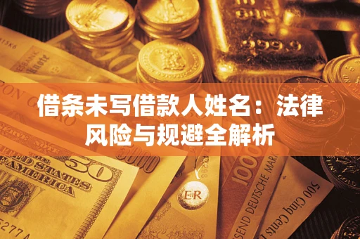 济南借条未写借款人姓名：法律风险与规避全解析