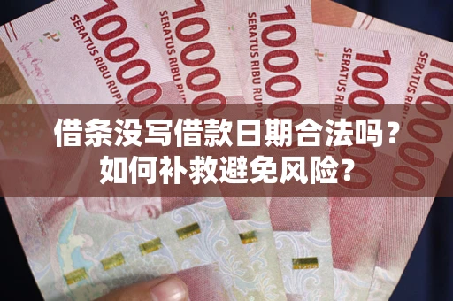 济南借条没写借款日期合法吗？如何补救避免风险？