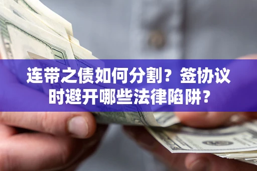 济南连带之债如何分割？签协议时避开哪些法律陷阱？