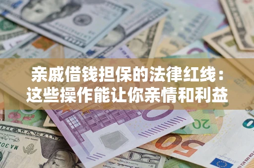 济南亲戚借钱担保的法律红线：这些操作能让你亲情和利益两不误