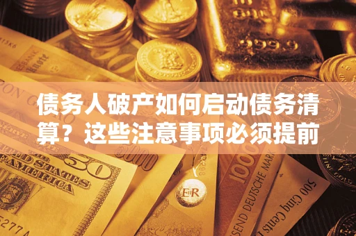 济南债务人破产如何启动债务清算？这些注意事项必须提前知道