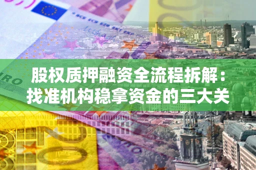 济南股权质押融资全流程拆解：找准机构稳拿资金的三大关键
