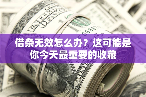 济南借条无效怎么办？这可能是你今天最重要的收藏