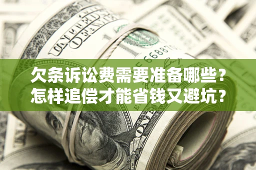 济南欠条诉讼费需要准备哪些？怎样追偿才能省钱又避坑？