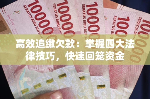 济南高效追缴欠款：掌握四大法律技巧，快速回笼资金