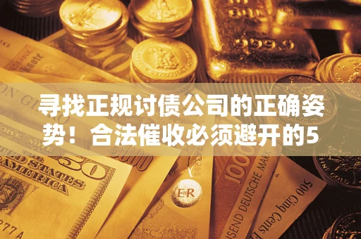 济南寻找正规讨债公司的正确姿势！合法催收必须避开的5大雷区