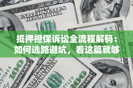 济南抵押担保诉讼全流程解码：如何选路避坑，看这篇就够了