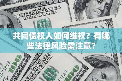济南共同债权人如何维权？有哪些法律风险需注意？