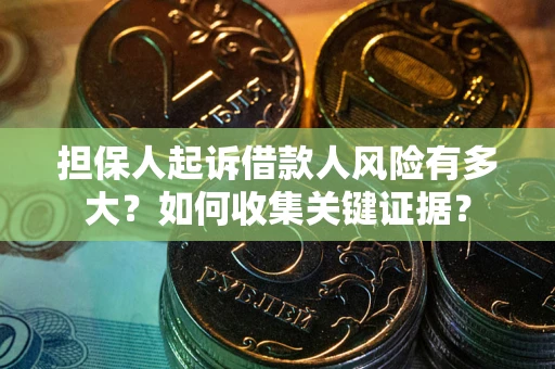 济南担保人起诉借款人风险有多大？如何收集关键证据？