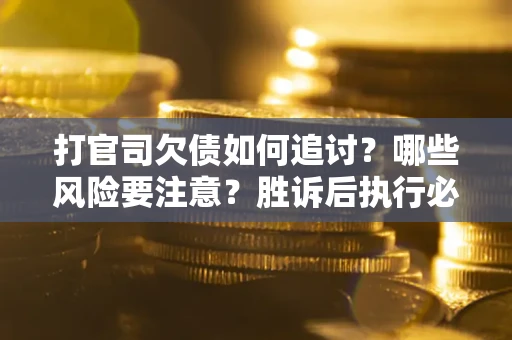 济南打官司欠债如何追讨？哪些风险要注意？胜诉后执行必看！