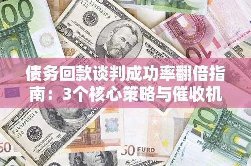 济南债务回款谈判成功率翻倍指南：3个核心策略与催收机构避坑法则