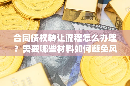 济南合同债权转让流程怎么办理？需要哪些材料如何避免风险？