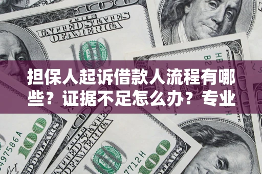 济南担保人起诉借款人流程有哪些？证据不足怎么办？专业律师解答