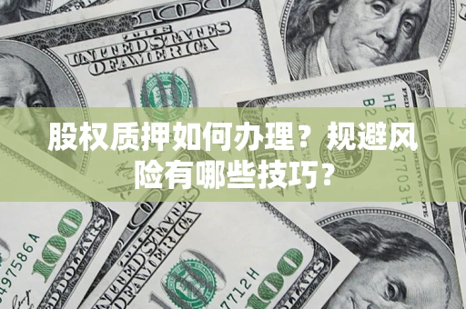 济南股权质押如何办理？规避风险有哪些技巧？