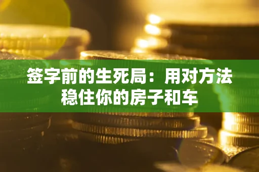 济南签字前的生死局：用对方法稳住你的房子和车