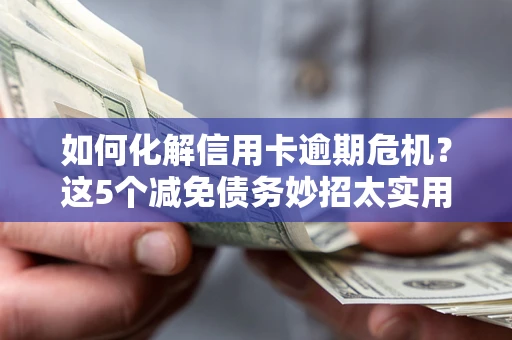 济南如何化解信用卡逾期危机？这5个减免债务妙招太实用
