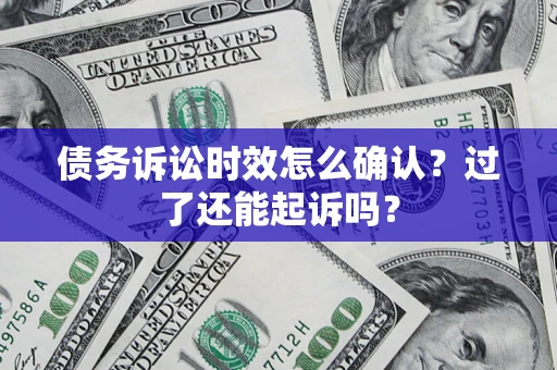 济南债务诉讼时效怎么确认？过了还能起诉吗？