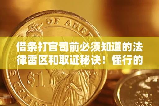 济南借条打官司前必须知道的法律雷区和取证秘诀！懂行的人已经留好这些证据