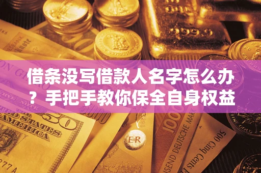 济南借条没写借款人名字怎么办？手把手教你保全自身权益