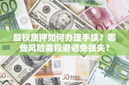济南股权质押如何办理手续？哪些风险需规避避免损失？