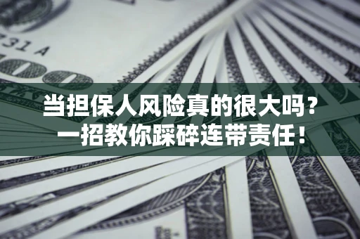 济南当担保人风险真的很大吗？一招教你踩碎连带责任！