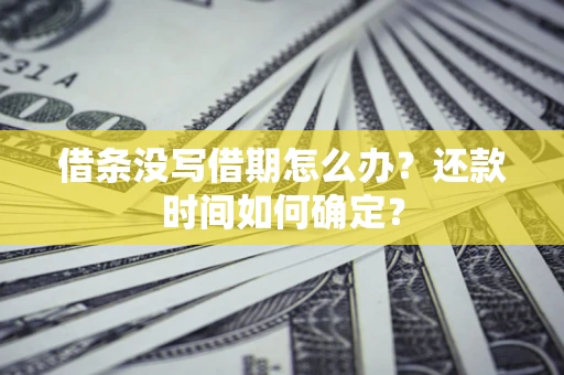 济南借条没写借期怎么办？还款时间如何确定？