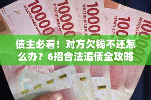 济南债主必看！对方欠钱不还怎么办？6招合法追债全攻略