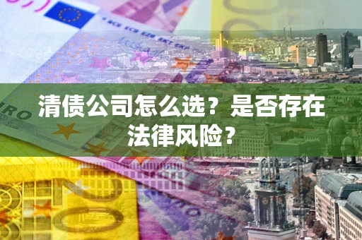 济南清债公司怎么选？是否存在法律风险？