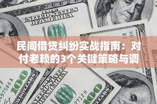 济南民间借贷纠纷实战指南：对付老赖的3个关键策略与调解盲区解析