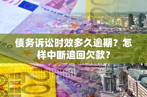 济南债务诉讼时效多久逾期？怎样中断追回欠款？