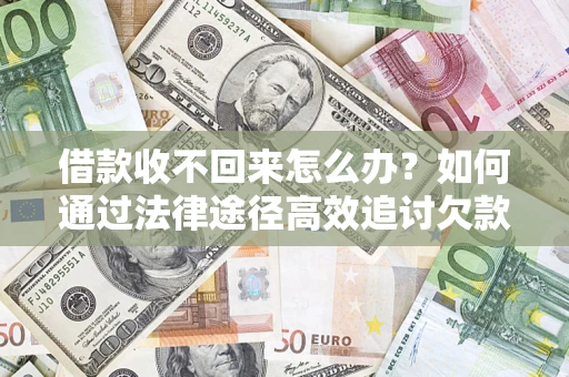济南借款收不回来怎么办？如何通过法律途径高效追讨欠款？