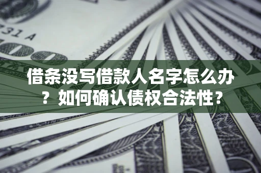 济南借条没写借款人名字怎么办？如何确认债权合法性？
