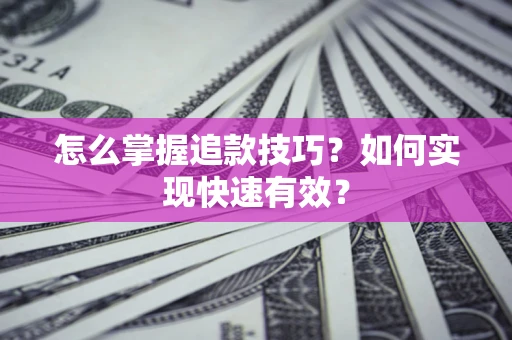 济南怎么掌握追款技巧？如何实现快速有效？
