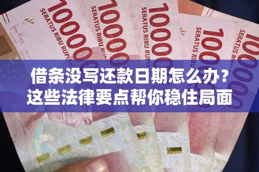 济南借条没写还款日期怎么办？这些法律要点帮你稳住局面