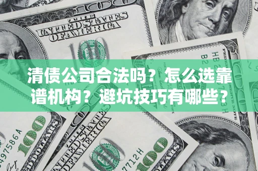 济南清债公司合法吗？怎么选靠谱机构？避坑技巧有哪些？